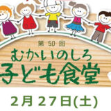 【2月27日】「第50回 むかいのしろ子ども食堂」が開催されるみたい！