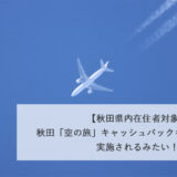 【秋田県内在住者対象】秋田「空の旅」キャッシュバックキャンペーンが実施されるみたい！
