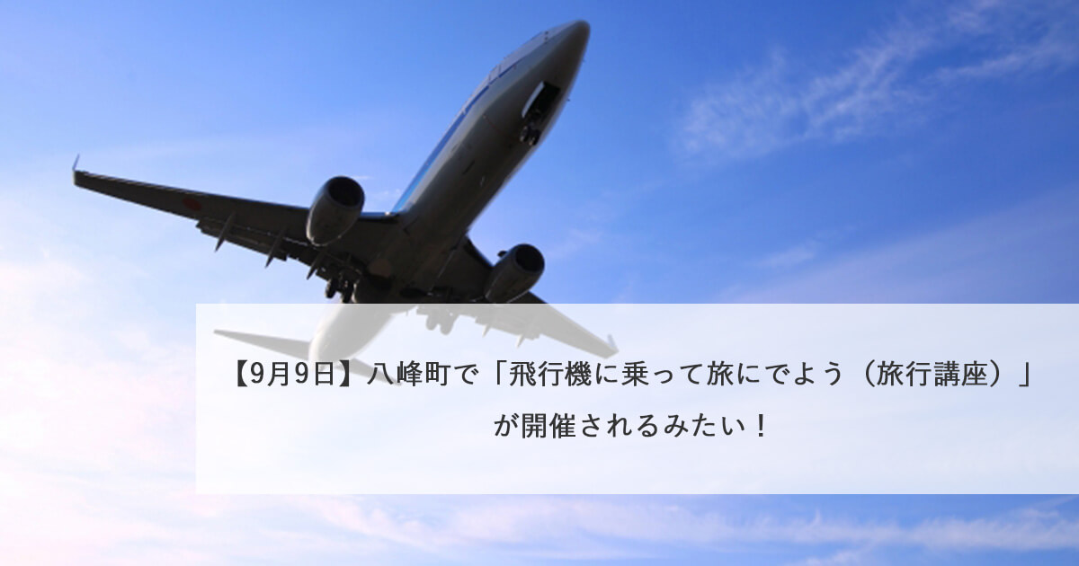 【9月9日】八峰町で「飛行機に乗って旅にでよう（旅行講座）」が開催されるみたい！
