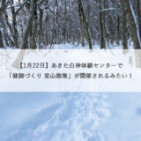 【1月22日】あきた白神体験センターで「健脚づくり 里山散策」が開催されるみたい！