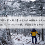 【2月5・12・19日】あきた白神体験センターで「里山スノーシュー体験」が開催されるみたい！