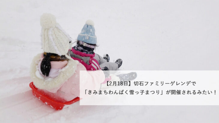 【2月18日】切石ファミリーゲレンデで「きみまちわんぱく雪っ子まつり」が開催されるみたい！