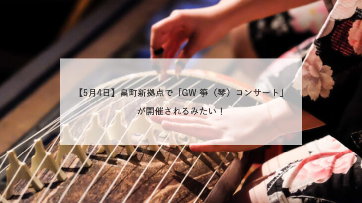 【5月4日】畠町新拠点で「GW 箏（琴）コンサート」が開催されるみたい！