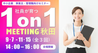 【10月12日】能代市で中小企業の事業主・管理職向けセミナー「社員が育つ1on1ミーティングとは？～社員の主体性を引き出す人材育成法！～」が開催されるみたい！